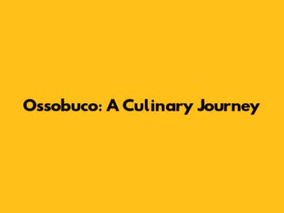 Ossobuco: A Culinary Journey
