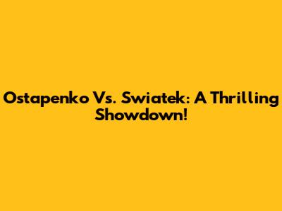 Ostapenko Vs. Swiatek: A Thrilling Showdown!