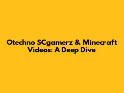 Otechno SCgamerz & Minecraft Videos: A Deep Dive