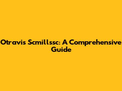 Otravis Scmillssc: A Comprehensive Guide