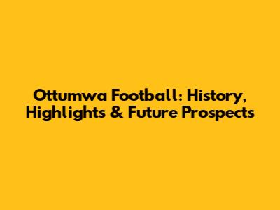 Ottumwa Football: History, Highlights & Future Prospects