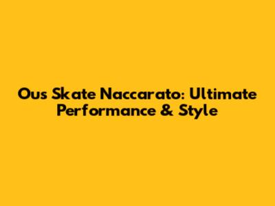 Ous Skate Naccarato: Ultimate Performance & Style