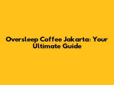Oversleep Coffee Jakarta: Your Ultimate Guide