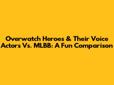 Overwatch Heroes & Their Voice Actors Vs. MLBB: A Fun Comparison
