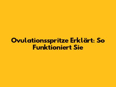 Ovulationsspritze Erklärt: So Funktioniert Sie