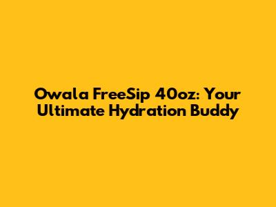Owala FreeSip 40oz: Your Ultimate Hydration Buddy
