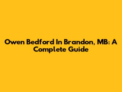 Owen Bedford In Brandon, MB: A Complete Guide
