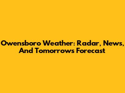 Owensboro Weather: Radar, News, And Tomorrow's Forecast