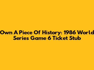 Own A Piece Of History: 1986 World Series Game 6 Ticket Stub