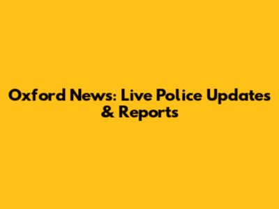 Oxford News: Live Police Updates & Reports
