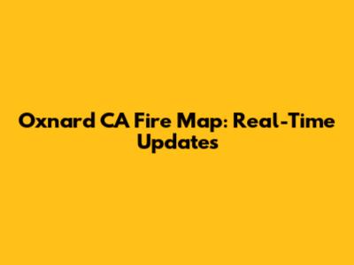 Oxnard CA Fire Map: Real-Time Updates