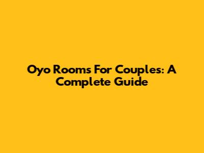 Oyo Rooms For Couples: A Complete Guide