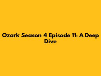 Ozark Season 4 Episode 11: A Deep Dive