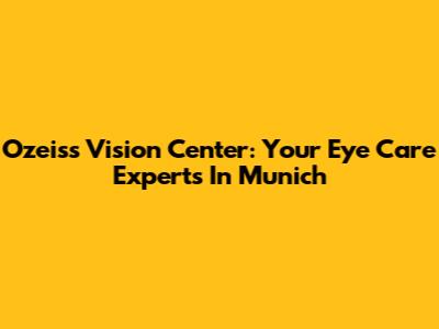 Ozeiss Vision Center: Your Eye Care Experts In Munich