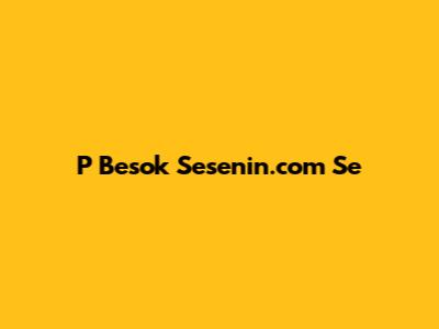 P Besok Sesenin.com Se