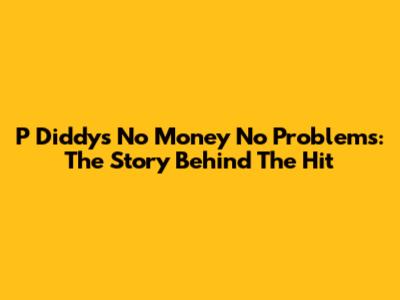 P Diddy's "No Money No Problems": The Story Behind The Hit