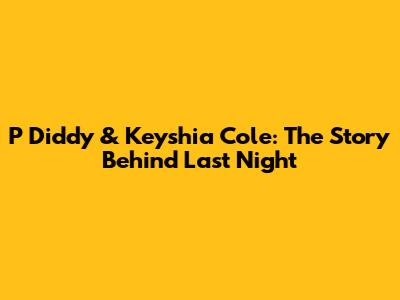 P Diddy & Keyshia Cole: The Story Behind "Last Night"