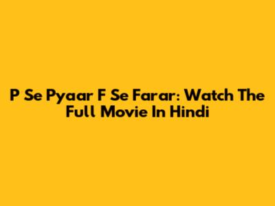 P Se Pyaar F Se Farar: Watch The Full Movie In Hindi