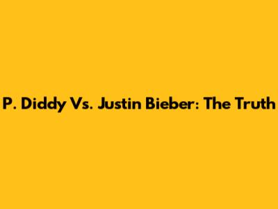 P. Diddy Vs. Justin Bieber: The Truth
