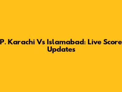 P. Karachi Vs Islamabad: Live Score Updates