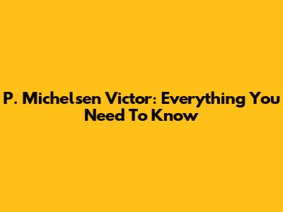 P. Michelsen Victor: Everything You Need To Know
