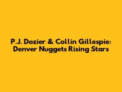 P.J. Dozier & Collin Gillespie: Denver Nuggets' Rising Stars