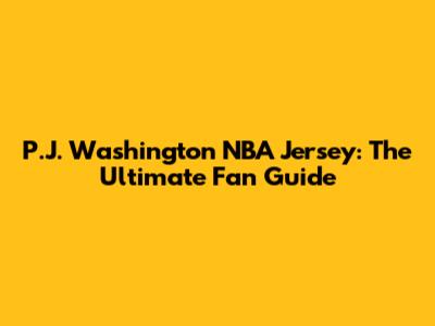 P.J. Washington NBA Jersey: The Ultimate Fan Guide
