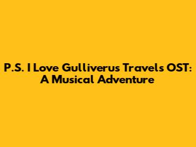 P.S. I Love Gulliveru's Travels OST: A Musical Adventure