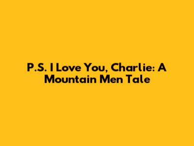 P.S. I Love You, Charlie: A Mountain Men Tale