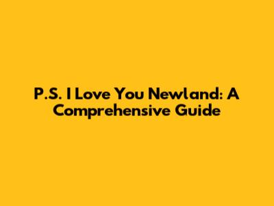 P.S. I Love You Newland: A Comprehensive Guide