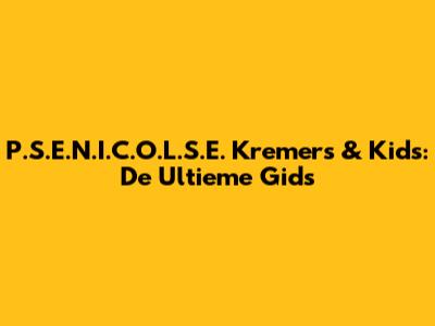 P.S.E.N.I.C.O.L.S.E. Kremers & Kids: De Ultieme Gids