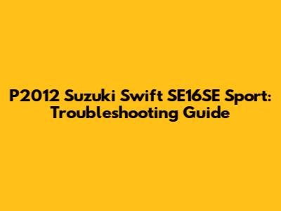 P2012 Suzuki Swift SE16SE Sport: Troubleshooting Guide