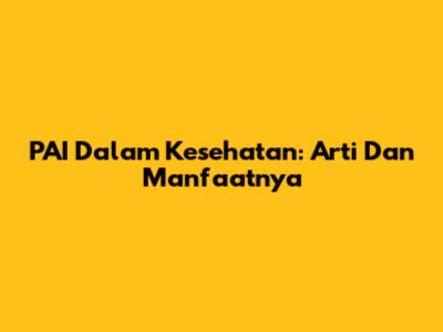 PAI Dalam Kesehatan: Arti Dan Manfaatnya