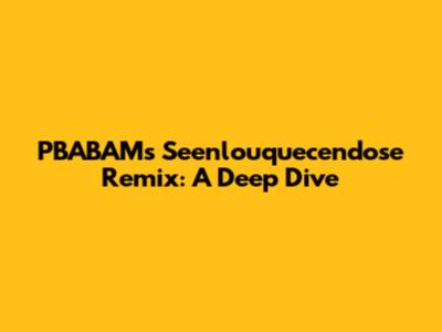 PBABAM's 'Seenlouquecendose Remix': A Deep Dive