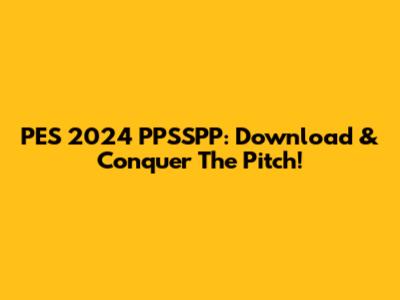 PES 2024 PPSSPP: Download & Conquer The Pitch!