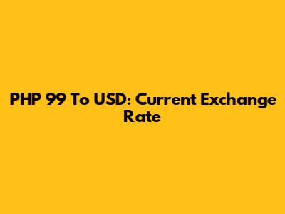 PHP 99 To USD: Current Exchange Rate