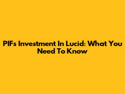 PIF's Investment In Lucid: What You Need To Know