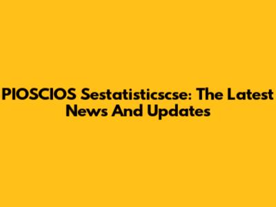 PIOSCIOS Sestatisticscse: The Latest News And Updates