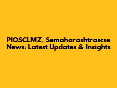 PIOSCLMZ, Semaharashtrascse News: Latest Updates & Insights