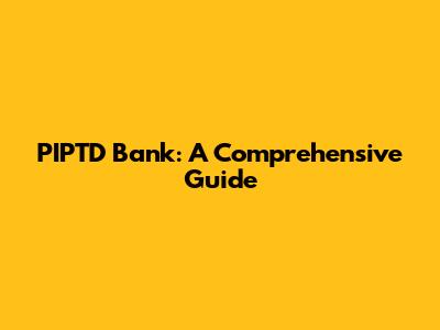 PIPTD Bank: A Comprehensive Guide