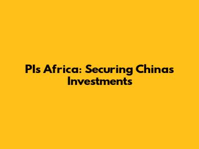 PIs Africa: Securing China's Investments