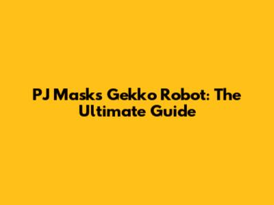 PJ Masks Gekko Robot: The Ultimate Guide
