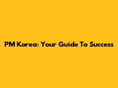 PM Korea: Your Guide To Success