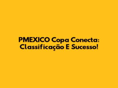 PMEXICO Copa Conecta: Classificação E Sucesso!