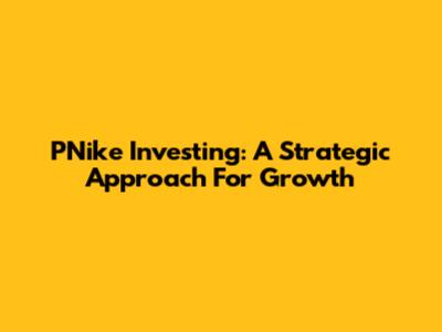 PNike Investing: A Strategic Approach For Growth
