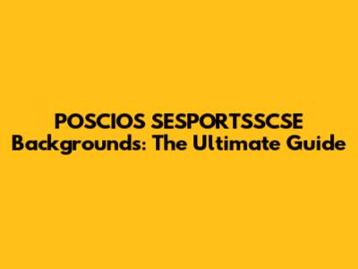POSCIOS SESPORTSSCSE Backgrounds: The Ultimate Guide