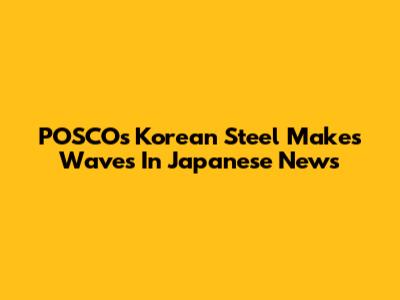 POSCO's Korean Steel Makes Waves In Japanese News