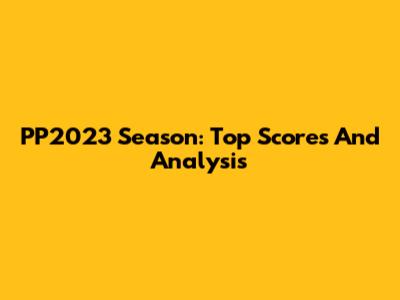 PP2023 Season: Top Scores And Analysis
