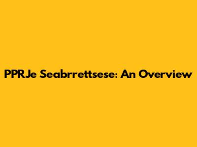 PPRJe Seabrrettsese: An Overview