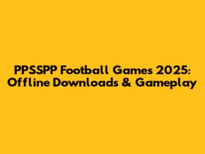 PPSSPP Football Games 2025: Offline Downloads & Gameplay